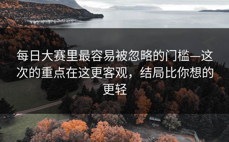 每日大赛里最容易被忽略的门槛—这次的重点在这更客观，结局比你想的更轻