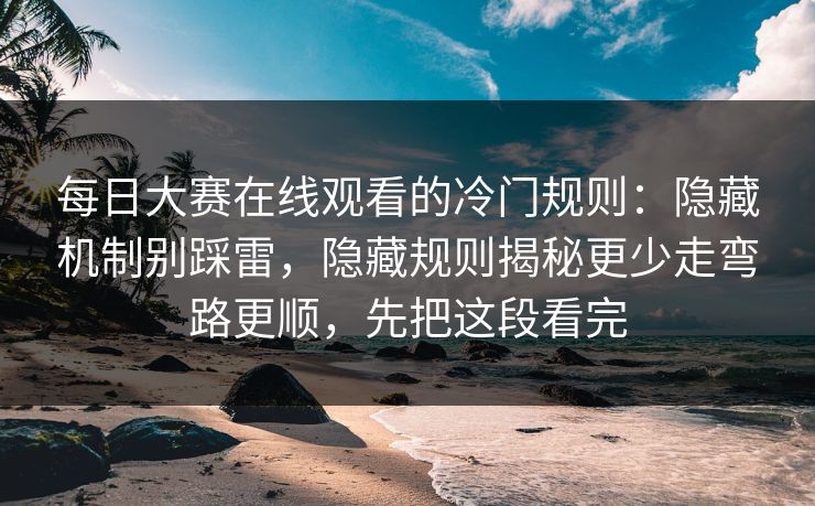 每日大赛在线观看的冷门规则：隐藏机制别踩雷，隐藏规则揭秘更少走弯路更顺，先把这段看完