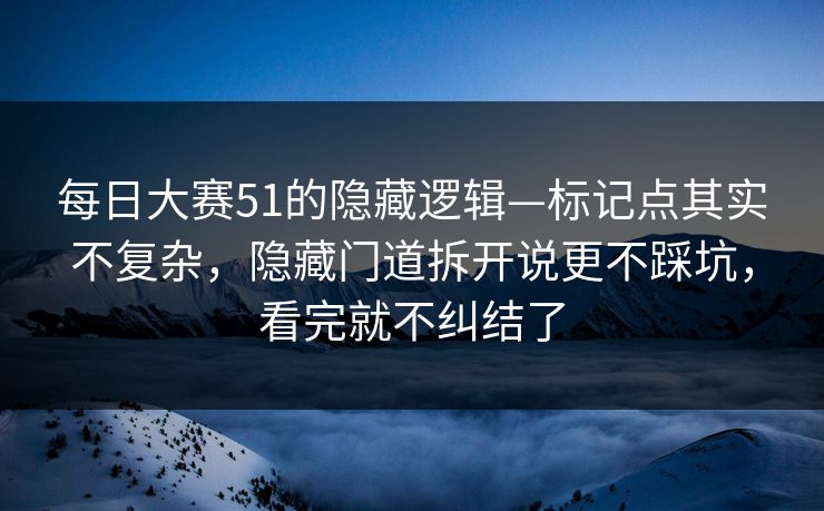 每日大赛51的隐藏逻辑—标记点其实不复杂，隐藏门道拆开说更不踩坑，看完就不纠结了