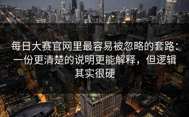 每日大赛官网里最容易被忽略的套路：一份更清楚的说明更能解释，但逻辑其实很硬