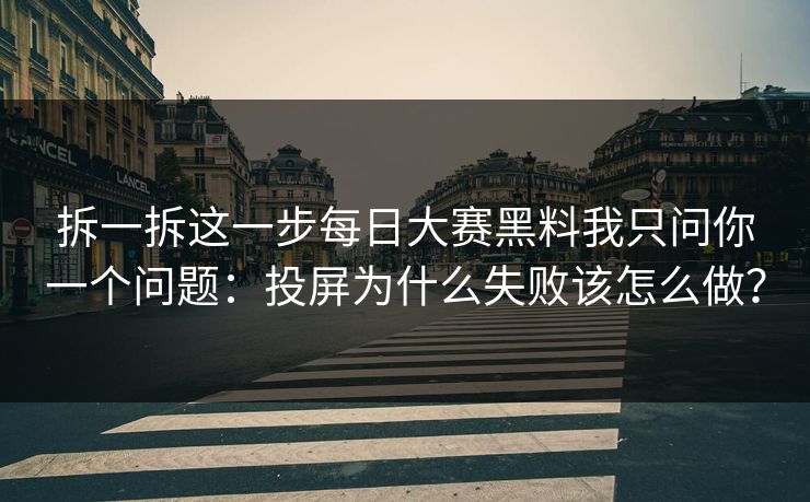 拆一拆这一步每日大赛黑料我只问你一个问题：投屏为什么失败该怎么做？
