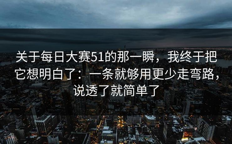 关于每日大赛51的那一瞬，我终于把它想明白了：一条就够用更少走弯路，说透了就简单了
