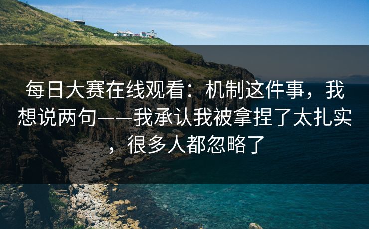 每日大赛在线观看:机制这件事,我想说两句——我承认我被拿捏了太扎实,很多人都忽略了 每日大赛在线观看:机制这件事,我想说两句——我承认我被拿捏了太扎实,很多人都忽略了