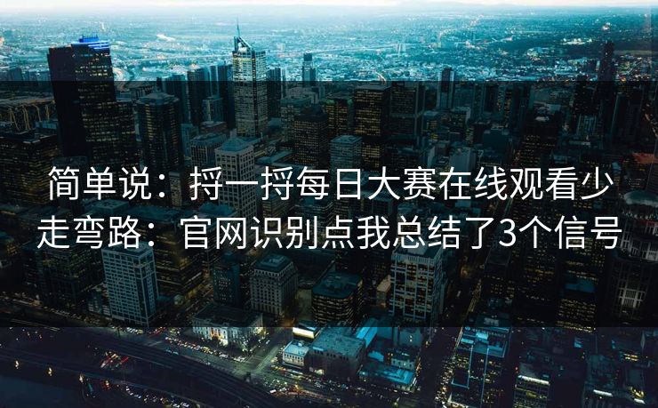 简单说：捋一捋每日大赛在线观看少走弯路：官网识别点我总结了3个信号